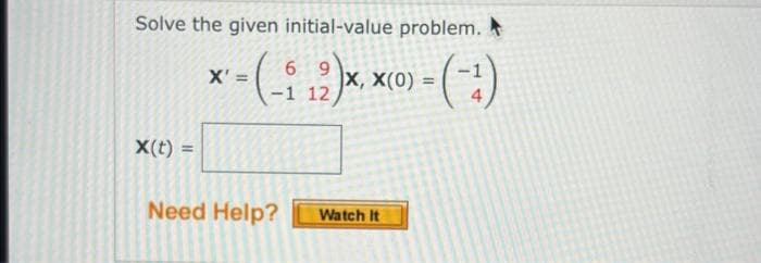 Solve the given initial-value problem.
- (-:-)
X(t) =
6 9
X' =
*-(-5₁2)x₁
-1 12
Need Help?
X, X(0)
Watch It