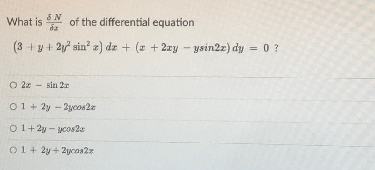 What is
of the differential equation
(3 +y+ 2y? sin² x) dx + (z +2xy – ysin2x) dy = 0 ?
O 2x
sin 2x
0 1 + 2y – 2ycos2x
O 1+ 2y - ycos2x
O 1 + 2y+ 2ycos2x
