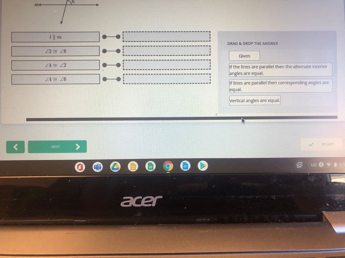 u || 1
DRAG & DROP THE ANSWER
Glven
24 2
If the lines are parallel then the alternate Interlor
angles are equal.
24 26
If lines are parallel then corresponding angles are
equal.
Vertical angles are equal.
29 LEFT
<>
NEXT
US 2 9
9.1
acer
