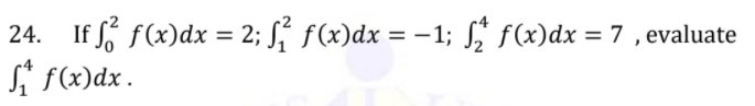 If f f(x)dx
si f(x)dx.
24.
= 2; Sí f(x)dx = -1; ſ, f(x)dx = 7 , evaluate
