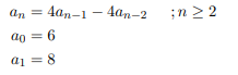 an = 4an-1-4an-2
; n ≥2
ao = 6
a₁ = 8