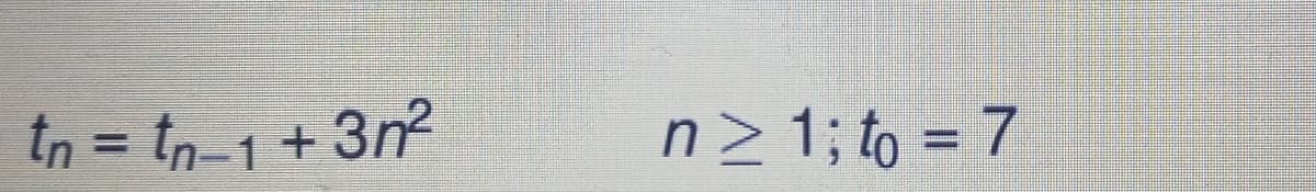 tn = tn-1+3n²
n≥ 1; to = 7