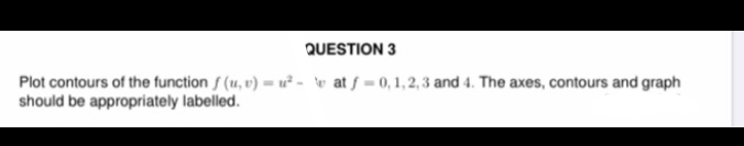 Plot contours of the function f (u, v) = u² - \v at ƒ = 0, 1, 2, 3 and 4. The axes, contours and graph
should be appropriately labelled.
