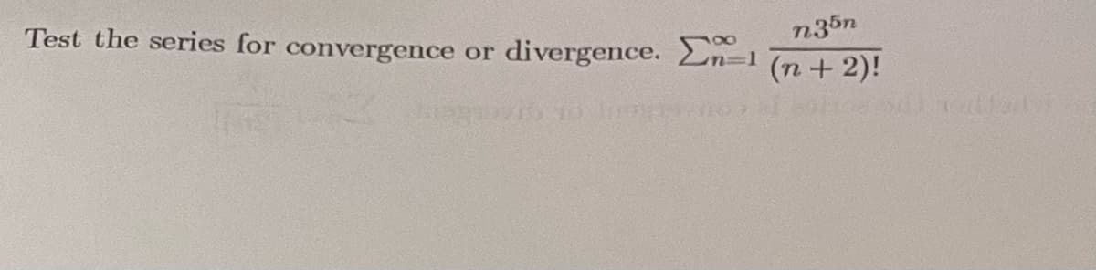 Test the series for convergence or
n35n
divergence.
(n+ 2)!
