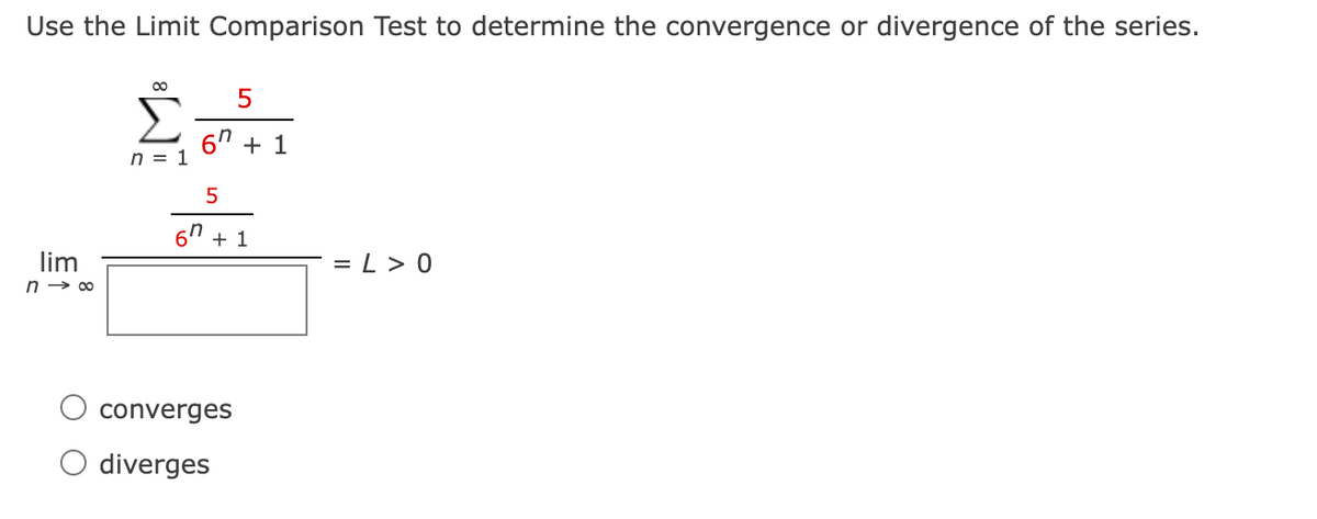 Use the Limit Comparison Test to determine the convergence or divergence of the series.
Σ
6" + 1
n = 1
5
67 + 1
lim
n → 00
= L > 0
converges
O diverges
