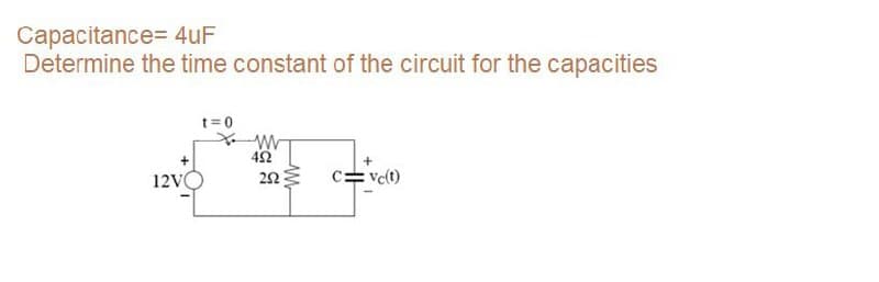 Capacitance= 4uF
Determine the time constant of the circuit for the capacities
t= 0
12V
c= vc(t)
