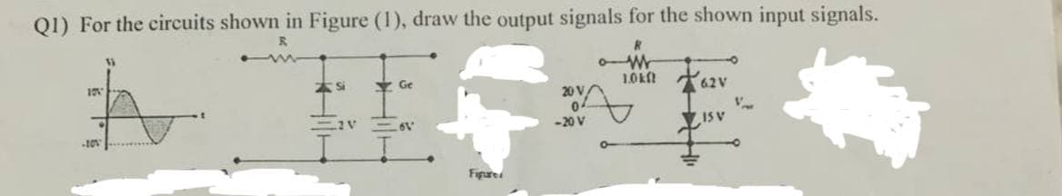 Q1) For the circuits shown in Figure (1), draw the output signals for the shown input signals.
R
R
13
o M
Ge
62V
20 V
0
-20 V
ISV
101
-20%
Figure
0-
1.0kf