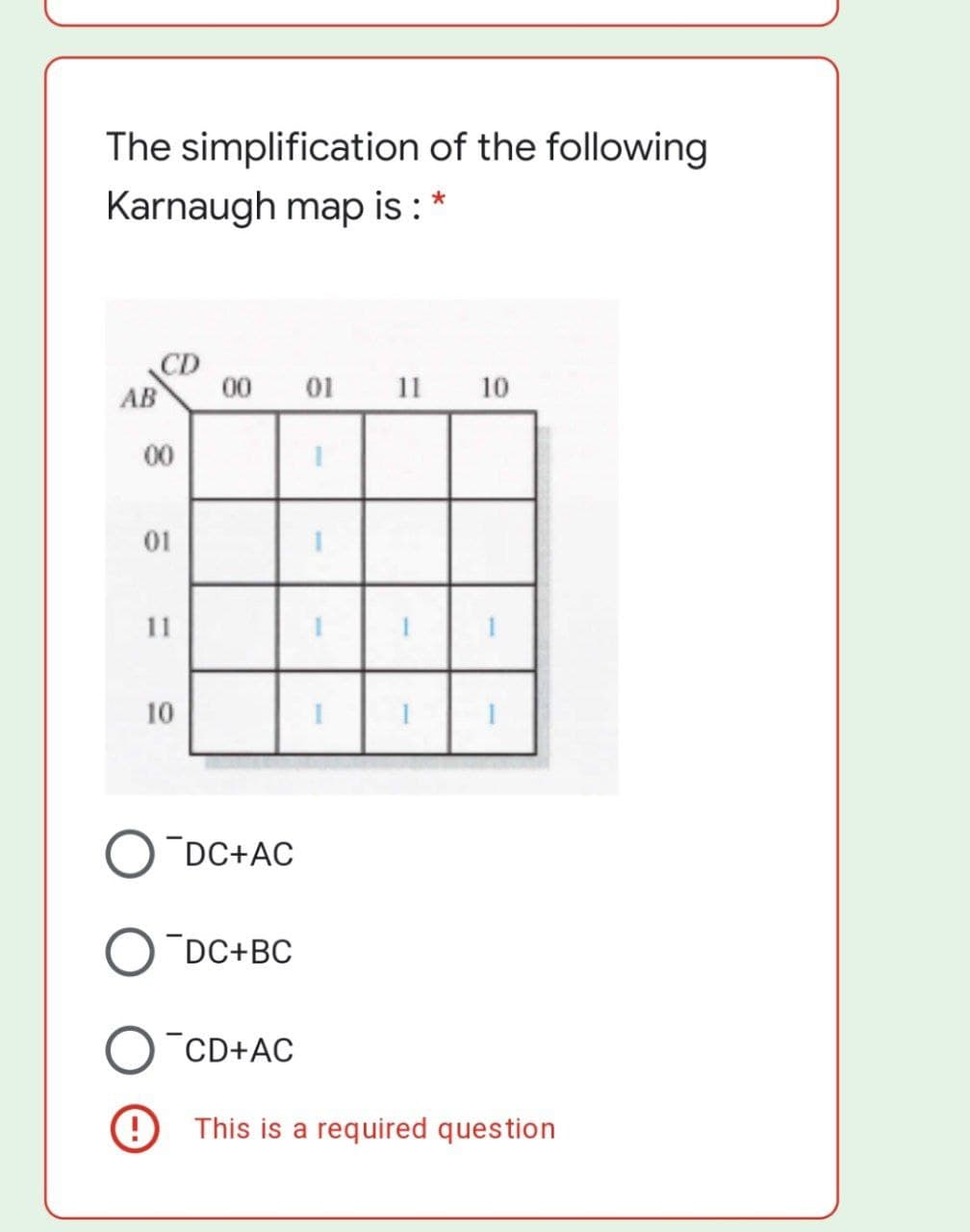 The simplification of the following
Karnaugh map is :
CD
00
AB
01 11
10
00
01
11
10
DC+AC
DC+BC
CD+AC
This is a required question
%3D
