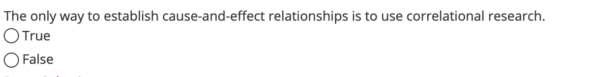 The only way to establish cause-and-effect relationships is to use correlational research.
O True
False
