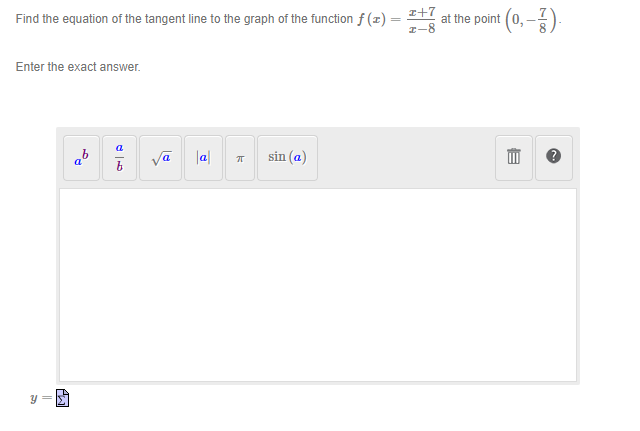 Find the equation of the tangent line to the graph of the function f (2)
Enter the exact answer.
y =
a
b
√a |a|
π
sin (a)
=
2+7
at the point
I-8
E
700