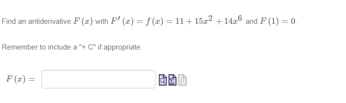 Find an antiderivative F(x) with F'(x) = ƒ (x) = 11+ 15x² +14x6 and F (1) = 0.
Remember to include a "+ C" if appropriate.
F(x) =