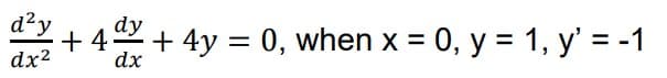 d²y dy
+4
dx² dx
+ 4y = 0, when x = 0, y = 1, y' = -1