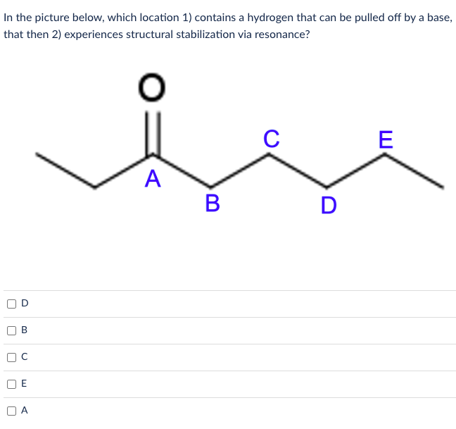 In the picture below, which location 1) contains a hydrogen that can be pulled off by a base,
that then 2) experiences structural stabilization via resonance?
O
U
O
B
с
A
A
B
D
E