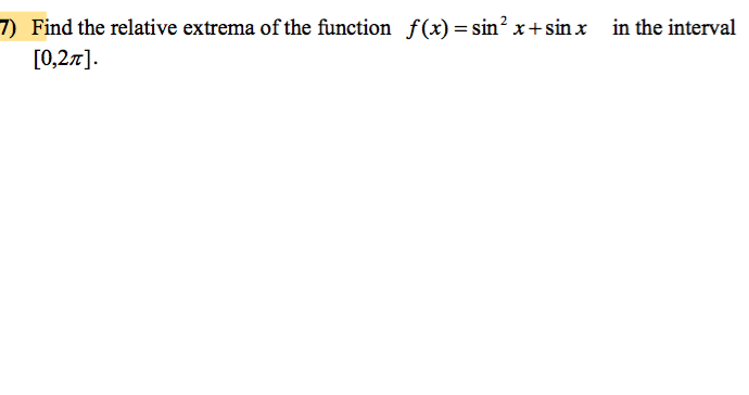 7) Find the relative extrema of the function f(x) = sin² x+sinx in the interval
[0,2π].