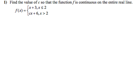 1) Find the value of c so that the function fis continuous on the entire real line.
[x+3,x≤2
f(x) = {
-{cx+6₁x>2