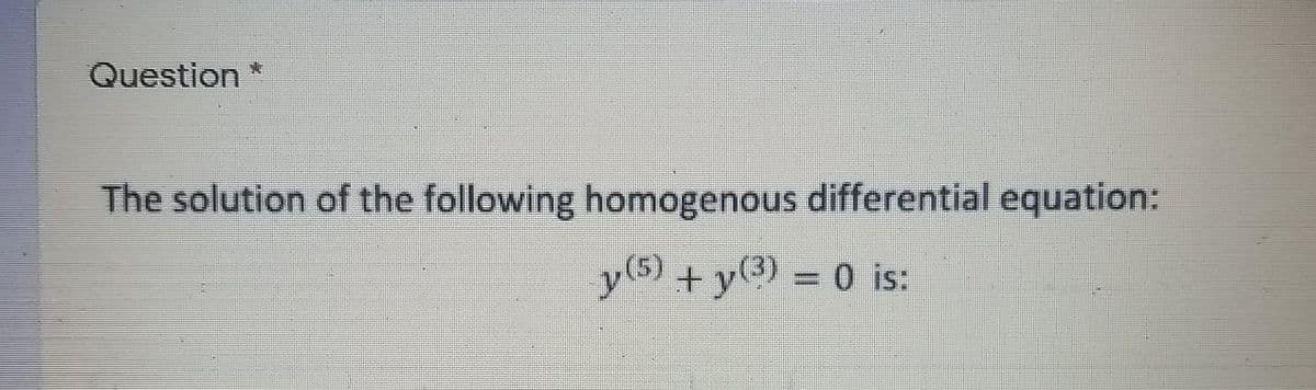 Question
The solution of the following homogenous differential equation:
y + y{3 = 0 is:
y(5)
