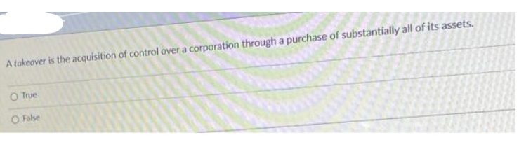 A takeover is the acquisition of control over a corporation through a purchase of substantially all of its assets.
O True
O False