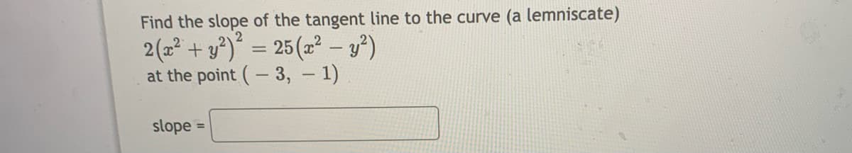 Find the slope of the tangent line to the curve (a lemniscate)
2(2 + y*)* = 25(z² - y²)
at the point (- 3, - 1)
slope
%3D
