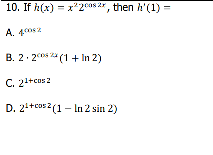 10. If h(x) = x²2cos 2x, then h'(1)
%3D
%3D
A. 4cos 2
B. 2· 2cos 2x (1 + In 2)
C. 21+cos 2
D. 21+cos 2 (1 – In 2 sin 2)
