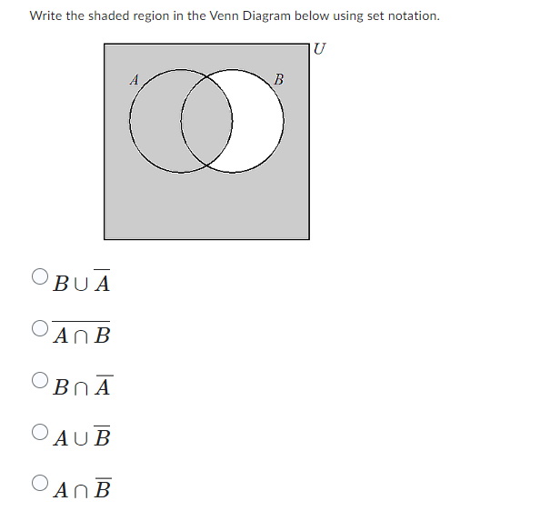 Write the shaded region in the Venn Diagram below using set notation.
U
BUA
An B
BnA
AUB
An B
O
B