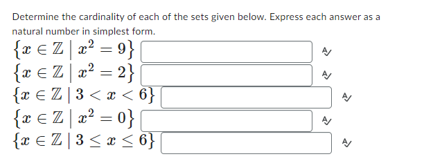 Determine the cardinality of each of the sets given below. Express each answer as a
natural number in simplest form.
{ x = Z | x² = 9}
{ x = Z | x² = 2} |
{x €Z] 3 < x < 6}
{x ≤ Z | x² = 0} |
{x € Z | 3 ≤ x ≤ 6}
A
A