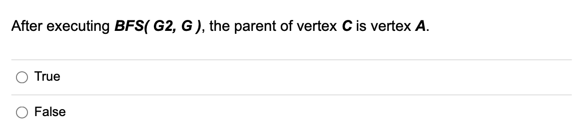 After executing BFS( G2, G), the parent of vertex C is vertex A.
True
False