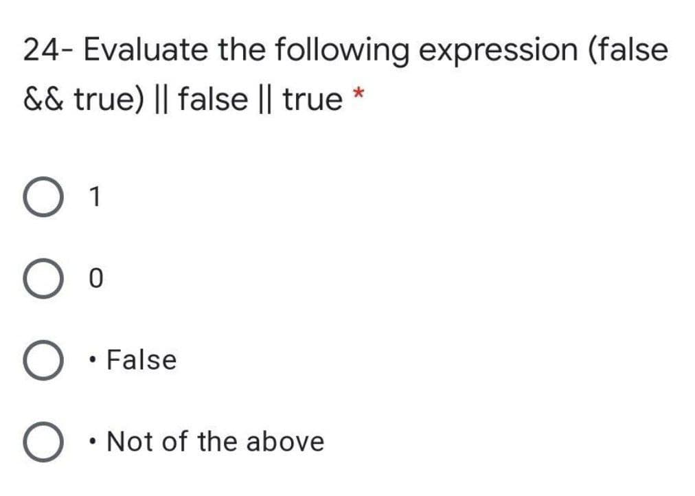 24- Evaluate the following expression (false
&& true) || false || true *
O 1
False
• Not of the above
