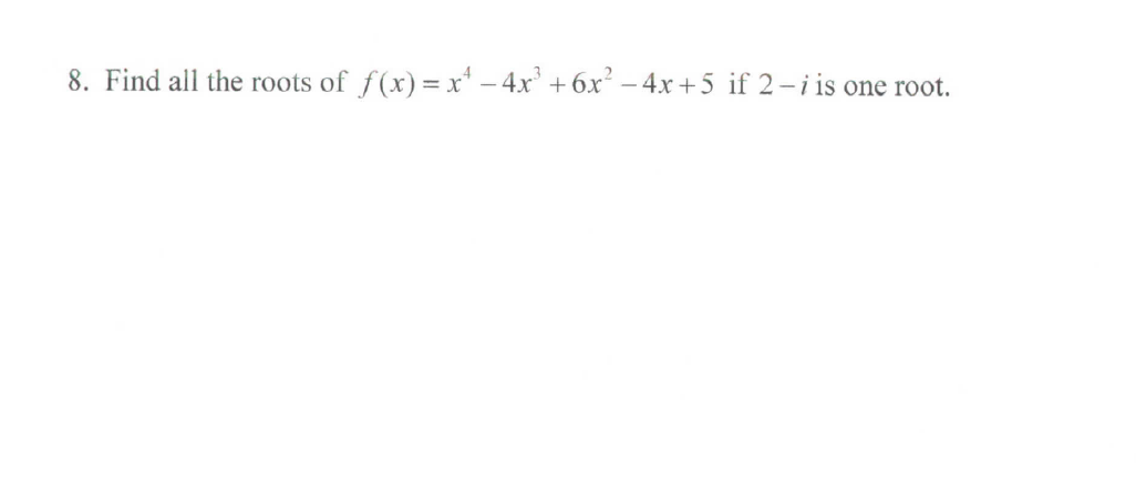 8. Find all the roots of f(x) =x* - 4x' + 6x² – 4x+5 if 2-iis one root.
