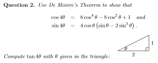 Question 2. Use De Moivre's Theorem to show that
8 cos* 0 – 8 cos² 0 + 1 and
4 cos 0 (sin 0 – 2 sin 0) .
cos 40
sin 40
1
Compute tan 40 with 0 given in the triangle:
