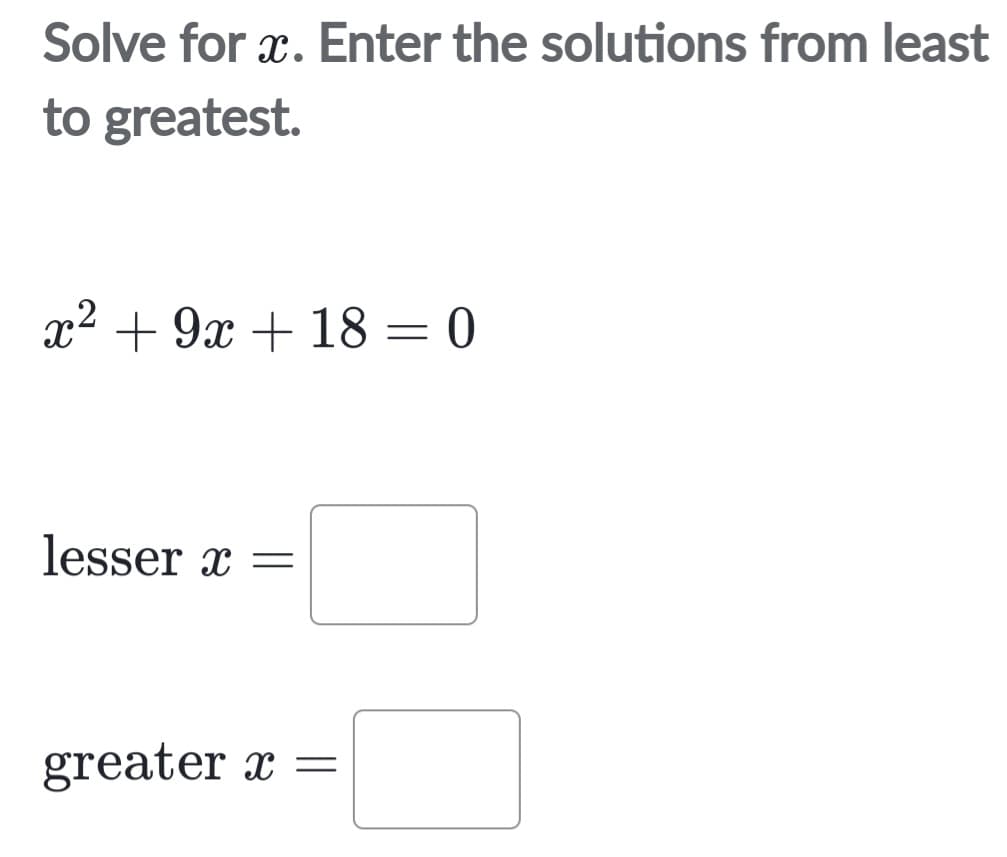 Solve for x. Enter the solutions from least
to greatest.
x² +9x + 18 = 0
lesser x =
greater x =