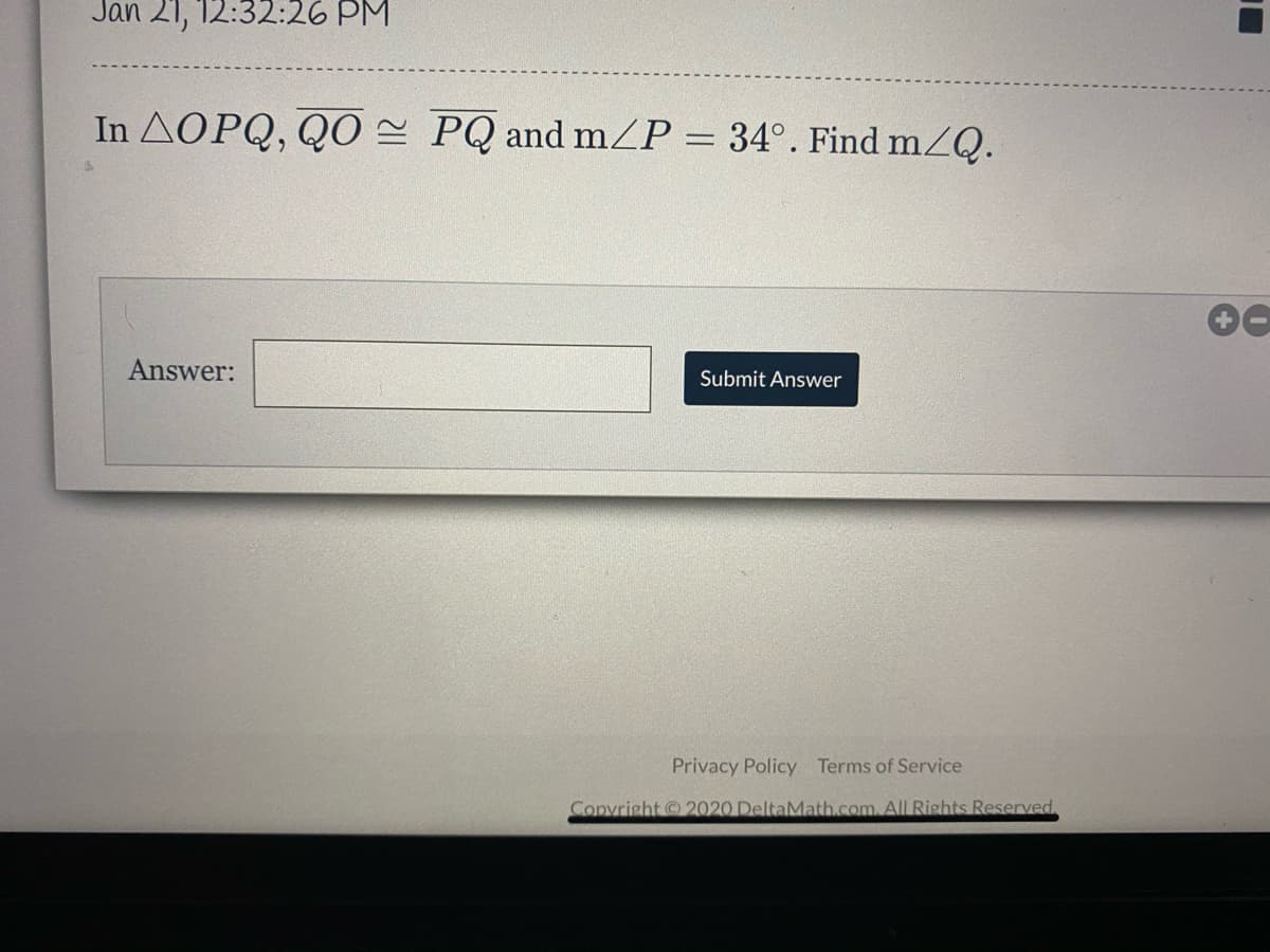 Jan 21, 12:32:26 PM
In AOPQ, QO = PQ and mP = 34°. Find mZQ.
Answer:
Submit Answer
Privacy Policy Terms of Service
Copvright © 2020 DeltaMath.com. All Rights Reserved,
