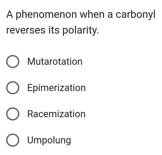 A phenomenon when a carbonyl
reverses its polarity.
O Mutarotation
O Epimerization
O Racemization
O Umpolung