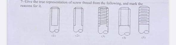 7- Give the true representation of screw thread from the following, and mark the
reasons for it.
!!
(D
(5)