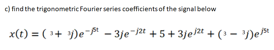 c) find the trigonometric Fourier series coefficients of the signal below
x(t) = ( 3+ j)e-* - 3je¬j2t + 5 + 3jeľ2t + (3 – ³j)e]t
ist
