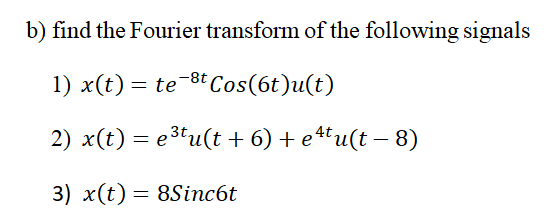 b) find the Fourier transform of the following signals
1) x(t) =
te-8t Cos(6t)u(t)
2) x(t) = e3tu(t + 6) + e**u(t – 8)
3) x(t)= 8Sinc6t
