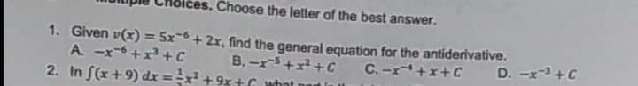 es. Choose the letter of the best answer.
1. Given v(x) = 5x-6 + 2x, find the general equation for the antiderivative.
A. -x-6+x+C
2. In S(x+9) dx =x +9x+G wt
%3D
B. -x-3+x+C
C.-r+x+C
D. -x-+C
