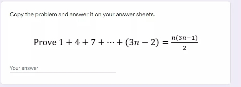 Copy the problem and answer it on your answer sheets.
n(3n-1)
Prove 1+4 +7+ ...+ (3n – 2)
Your answer
