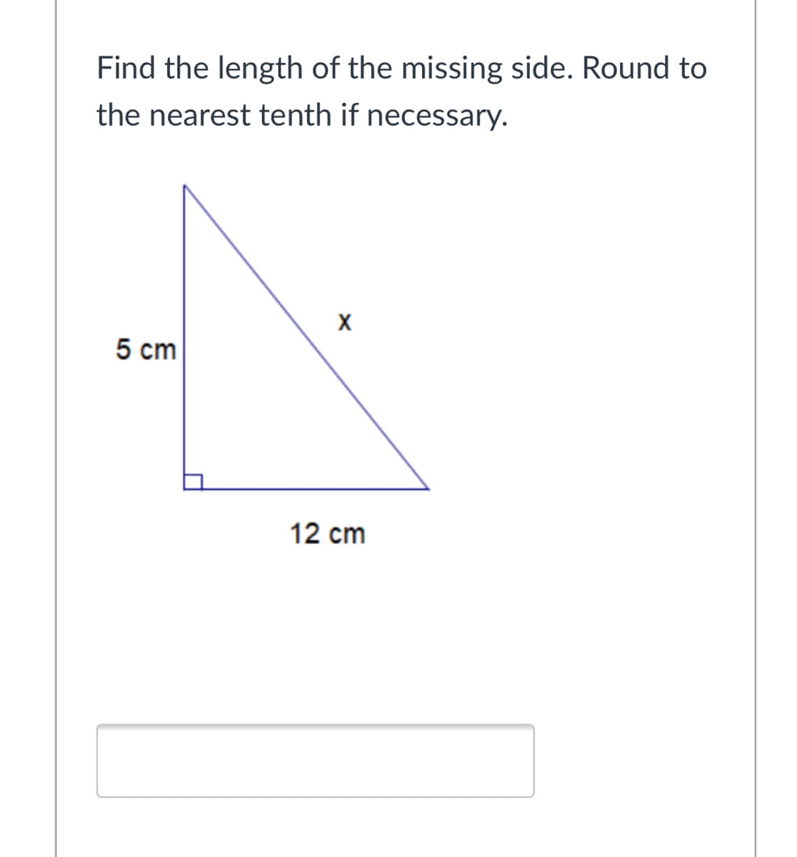 Find the length of the missing side. Round to
the nearest tenth if necessary.
X
5 сm
12 cm
