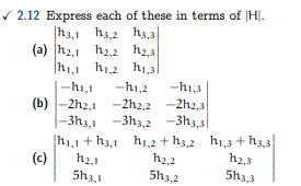 ✓2.12 Express each of these in terms of H.
h3,1 h3,2 h3,3|
2,2
2,3
h₁,1 h1,2 h₁,31
-hi,1 h1,2
h1,3
(b)-2h2,1
-2h2,3
-2h2,1
-2h2,2
-3h3,1 -3h3,2 -3h3,3
(a) h2,1
(c)
h₁,1+h3,1 h1,2 +h3,2 h₁,3 +h3,3
122,1
5h3,1
h₂,2
5h3,2
12,3
5h3,3