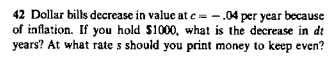 42 Dollar bills decrease in value at e-- .04 per year because
of inflation. If you hold $1000, what is the decrease in dt
years? At what rate s should you print money to keep even?
