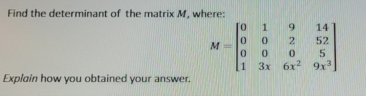 Find the determinant of the matrix M, where:
Explain how you obtained your answer.
M
0
0
1
0
3x
14
2
52
0
5
6x²9x³