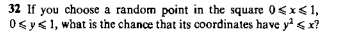 32 If you choose a random point in the square 0<x<1,
0<y<1, what is the chance that its coordinates have y< x?
