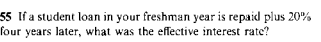 55 lf a student loan in your freshman year is repaid plus 20%
four years later, what was the effective interest rate?
