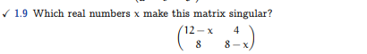 ✓1.9 Which real numbers x make this matrix singular?
12-x 4
8
8-x,