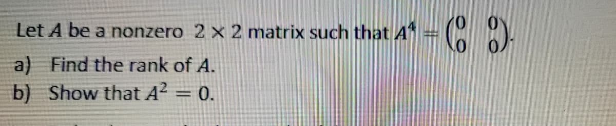 Let A be a nonzero 2 x 2 matrix such that A¹ = (8)
a) Find the rank of A.
b) Show that A² = 0.