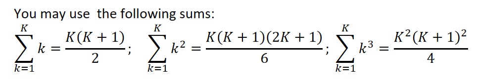 You may use the following sums:
K
k=1
k =
K(K + 1)
2
;
K
Σκε
k=1
=
K(K + 1)(2K + 1)
6
;
K
Σ
k=1
k3
=
K2(K + 1)2
4