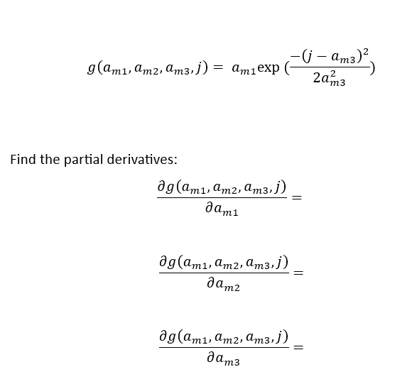 g(am1, am2, am3.j) = am1exp
=
Find the partial derivatives:
?g(am1, амг, ам3, j
дam1
дg(ам1, амг, амз,j)
дамг
дg(ам1, амг, ам3,j)
да з
-
-(j — am3)2.
20 m3
=
=
=