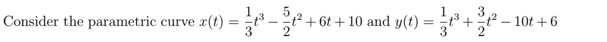 Consider the parametric curve x(t): ==1³3
t² +6t+10 and y(t)
=
- 10t + 6