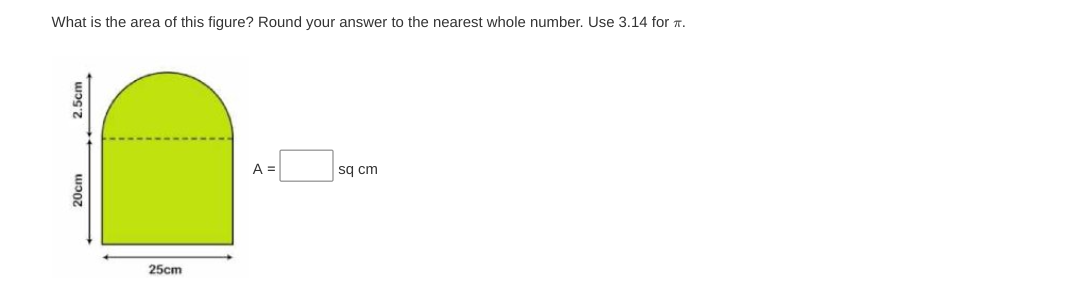 What is the area of this figure? Round your answer to the nearest whole number. Use 3.14 for T.
2.5cm
25cm
A =
sq cm