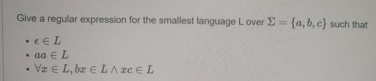 Give a regular expression for the smallest language L over Σ = {a,b,c} such that
• EEL
• aa E L
VxEL, bx E LA CEL